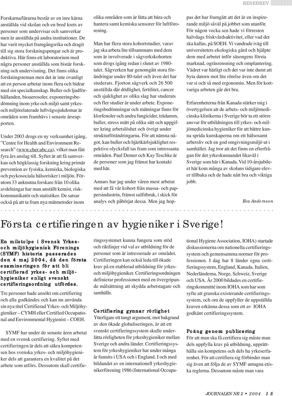 Det finns olika forskningsteman men det är inte ovanligt att en person arbetar inom flera och bidrar med sin specialkunskap.