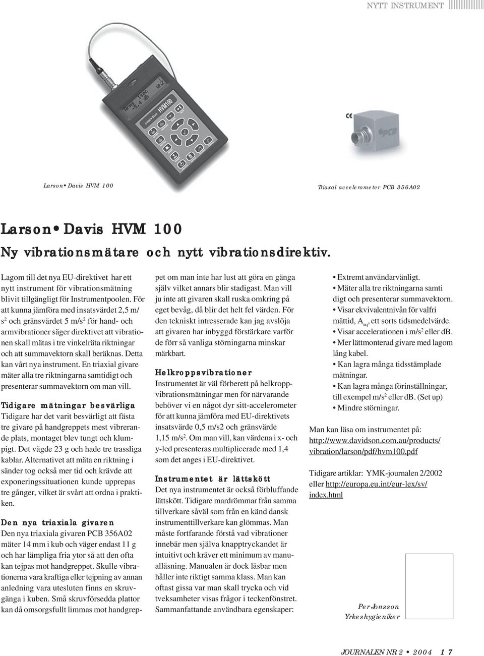 För att kunna jämföra med insatsvärdet 2,5 m/ s 2 och gränsvärdet 5 m/s 2 för hand- och armvibrationer säger direktivet att vibrationen skall mätas i tre vinkelräta riktningar och att summavektorn