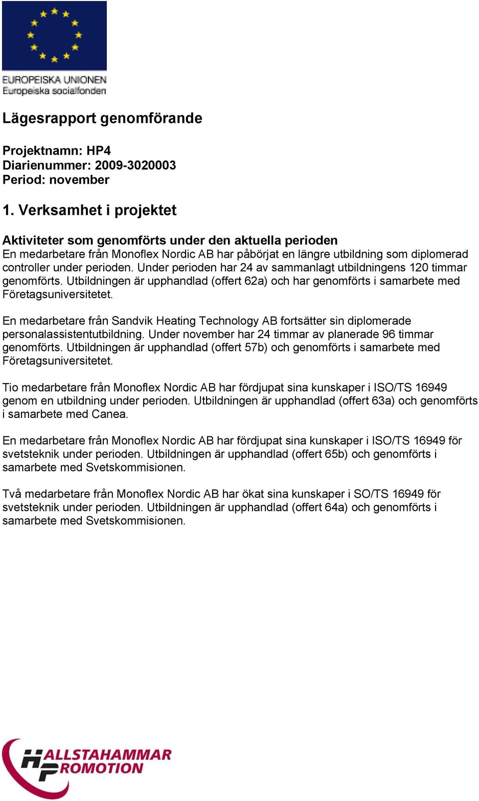 Under perioden har 24 av sammanlagt utbildningens 120 timmar genomförts. Utbildningen är upphandlad (offert 62a) och har genomförts i samarbete med Företagsuniversitetet.