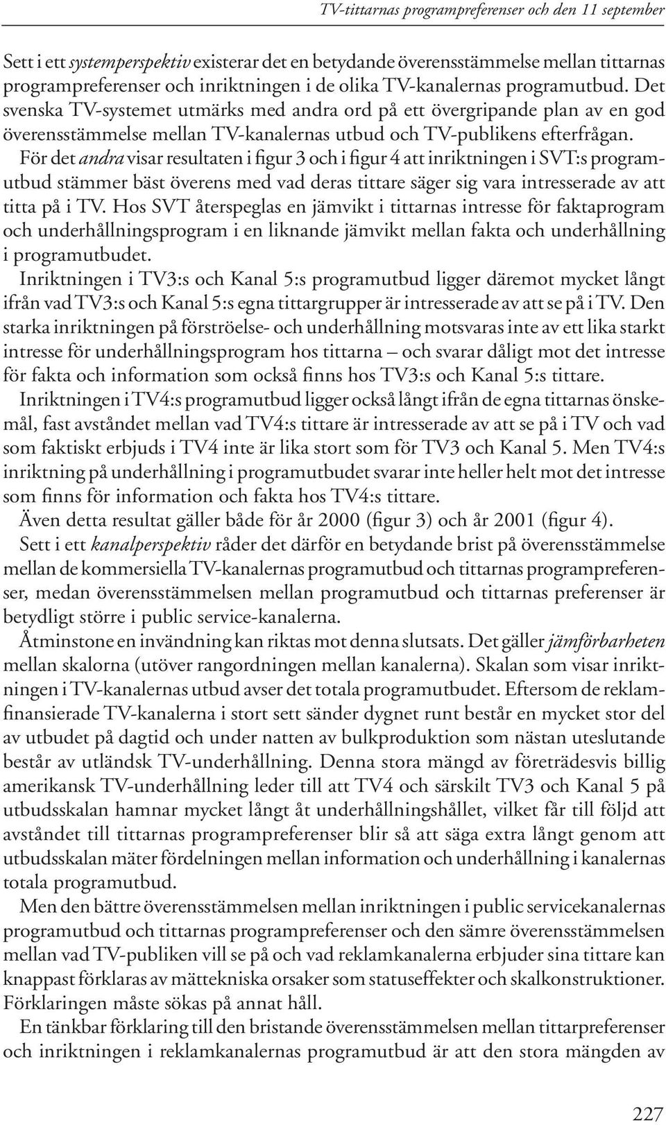 För det andra visar resultaten i figur 3 och i figur 4 att inriktningen i SVT:s program - utbud stämmer bäst överens med vad deras tittare säger sig vara intresserade av att titta på i TV.