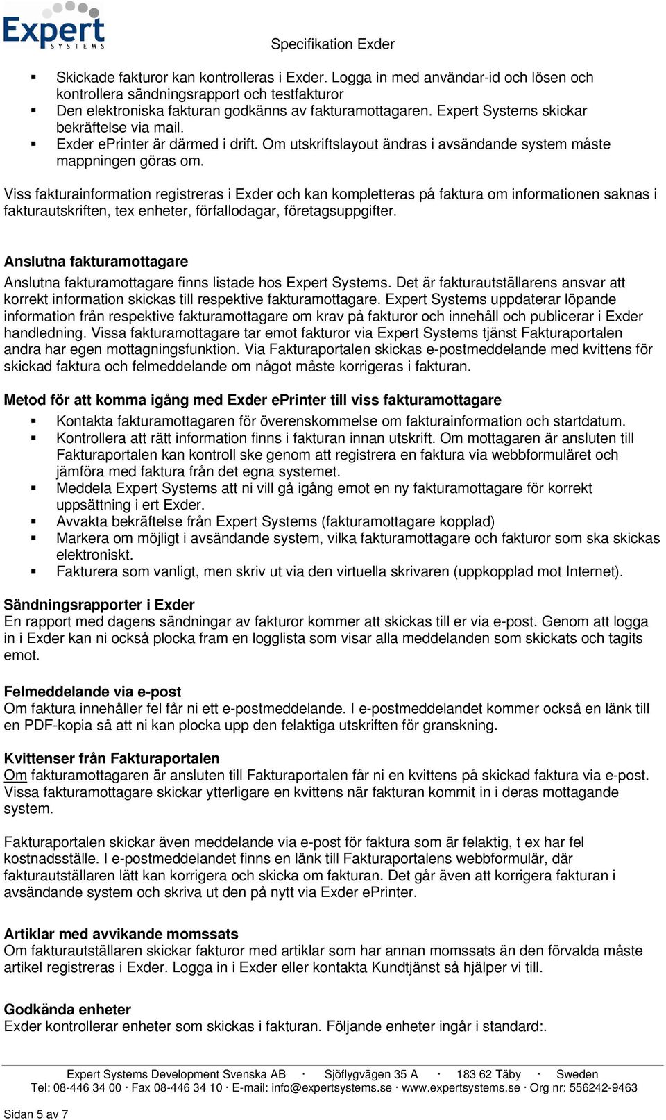 Viss fakturainformation registreras i Exder och kan kompletteras på faktura om informationen saknas i fakturautskriften, tex enheter, förfallodagar, företagsuppgifter.