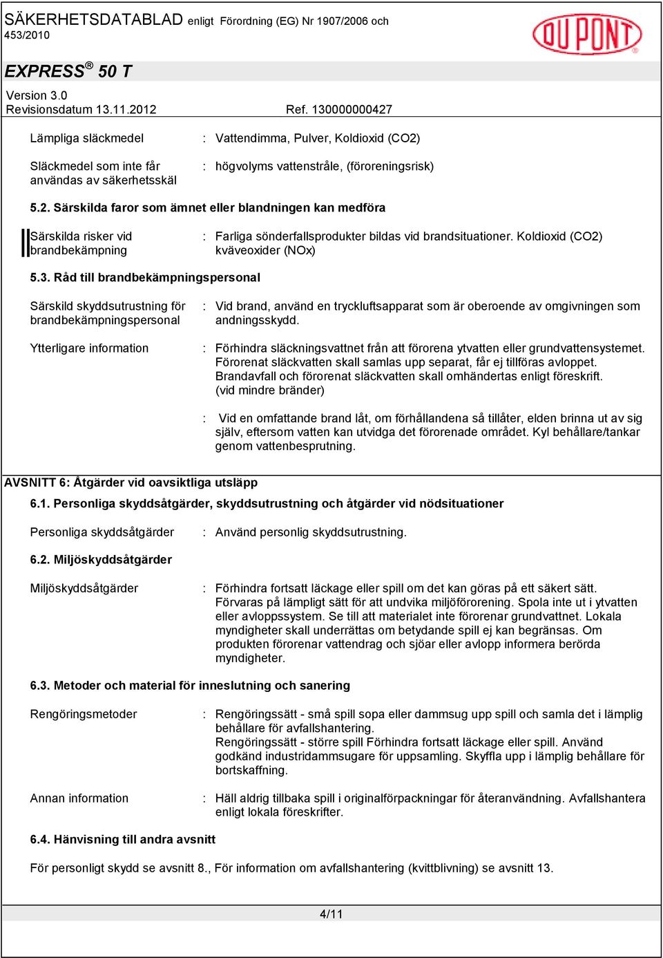 Särskilda faror som ämnet eller blandningen kan medföra Särskilda risker vid brandbekämpning : Farliga sönderfallsprodukter bildas vid brandsituationer. Koldioxid (CO2) kväveoxider (NOx) 5.3.