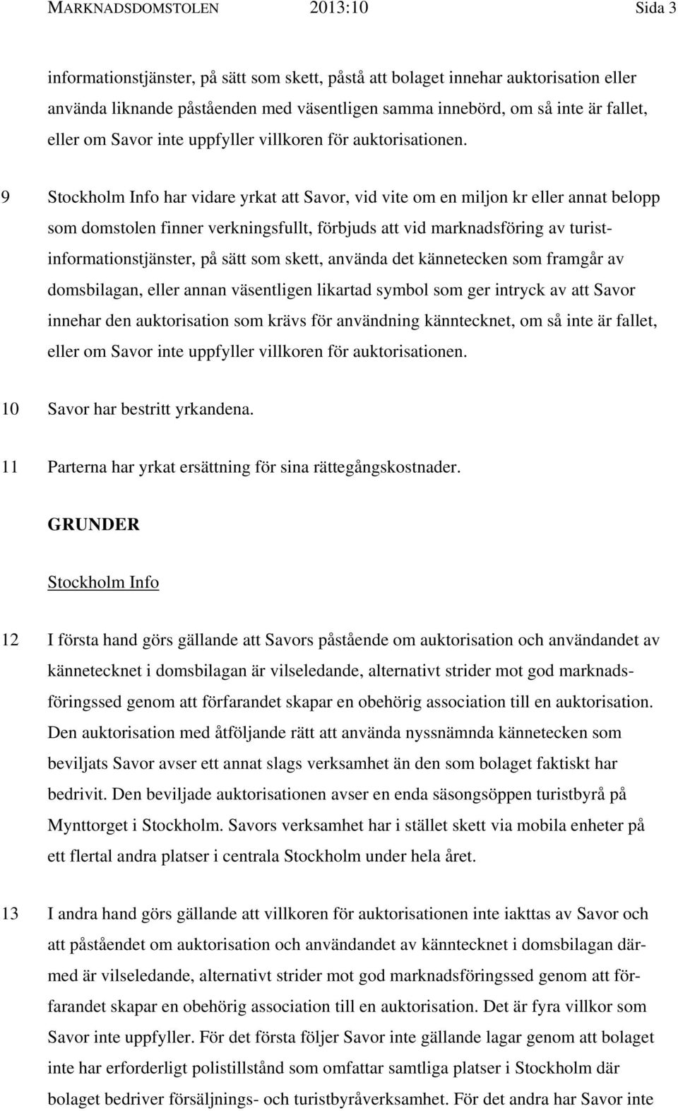 9 Stockholm Info har vidare yrkat att Savor, vid vite om en miljon kr eller annat belopp som domstolen finner verkningsfullt, förbjuds att vid marknadsföring av turistinformationstjänster, på sätt