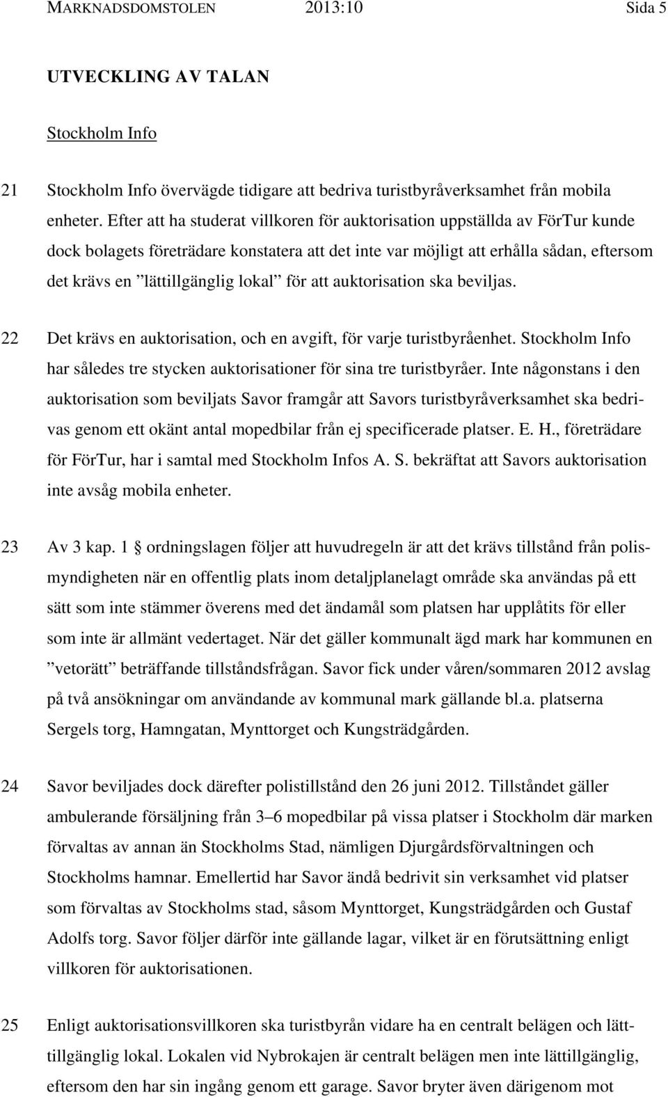 lokal för att auktorisation ska beviljas. 22 Det krävs en auktorisation, och en avgift, för varje turistbyråenhet. Stockholm Info har således tre stycken auktorisationer för sina tre turistbyråer.