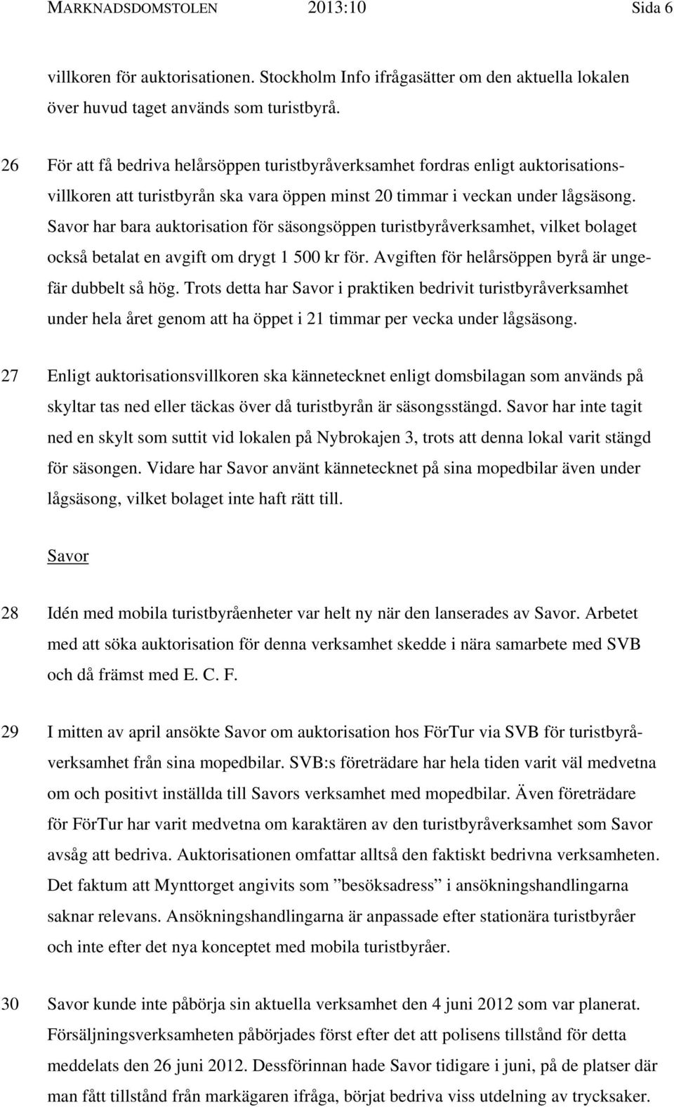 Savor har bara auktorisation för säsongsöppen turistbyråverksamhet, vilket bolaget också betalat en avgift om drygt 1 500 kr för. Avgiften för helårsöppen byrå är ungefär dubbelt så hög.