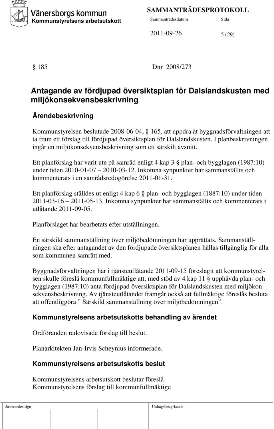 Ett planförslag har varit ute på samråd enligt 4 kap 3 plan- och bygglagen (1987:10) under tiden 2010-01-07 2010-03-12.