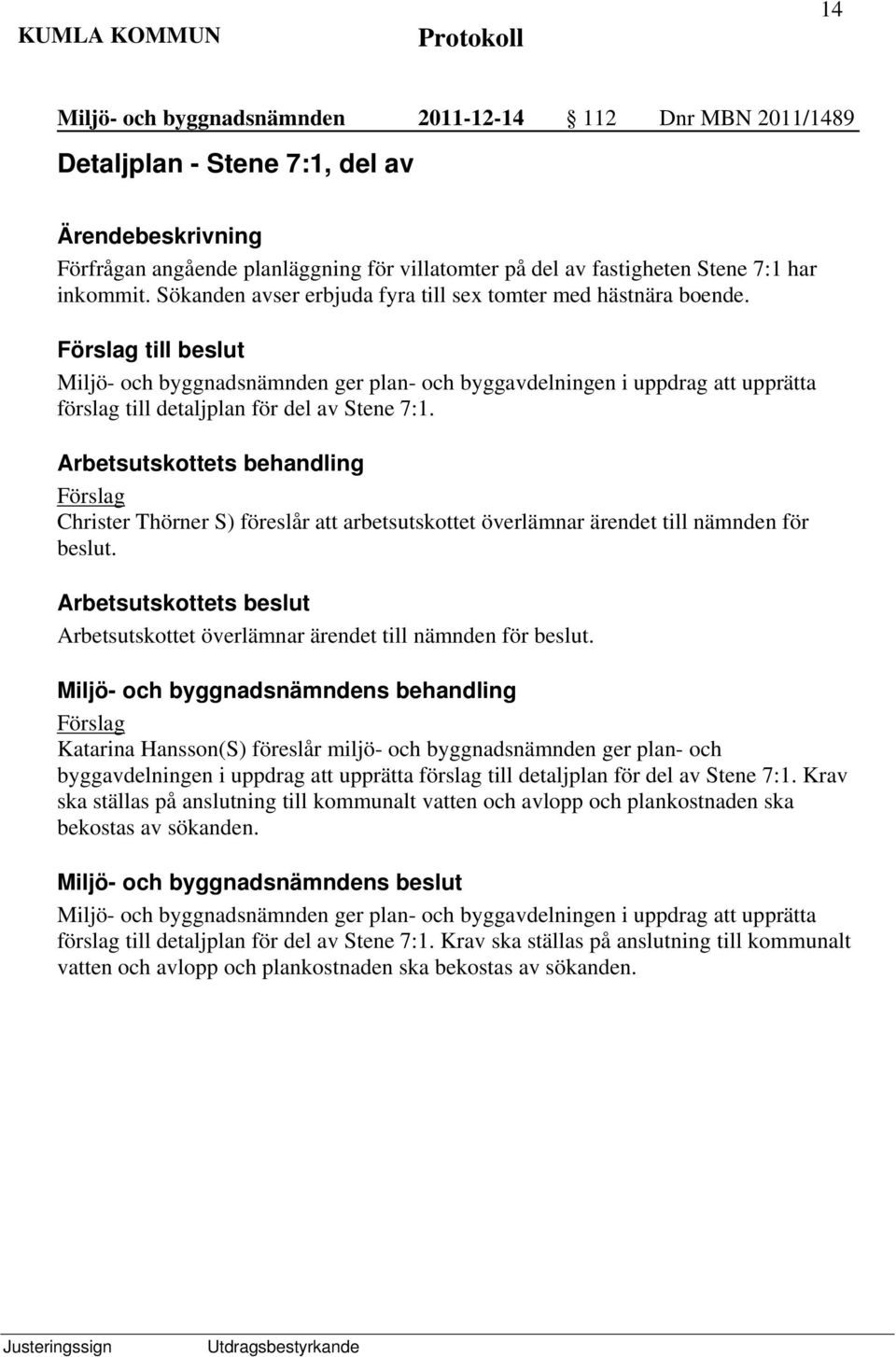 Arbetsutskottets behandling Förslag Christer Thörner S) föreslår att arbetsutskottet överlämnar ärendet till nämnden för beslut.