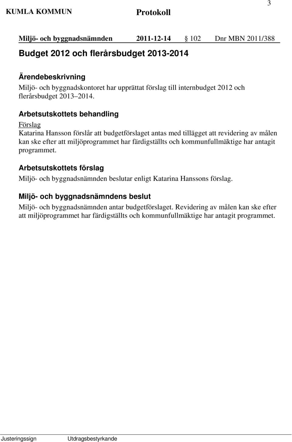 Arbetsutskottets behandling Förslag Katarina Hansson förslår att budgetförslaget antas med tillägget att revidering av målen kan ske efter att miljöprogrammet har
