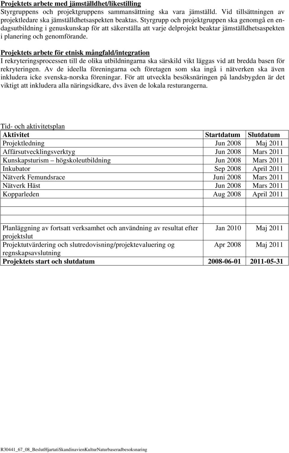 Projektets arbete för etnisk mångfald/integration I rekryteringsprocessen till de olika utbildningarna ska särskild vikt läggas vid att bredda basen för rekryteringen.