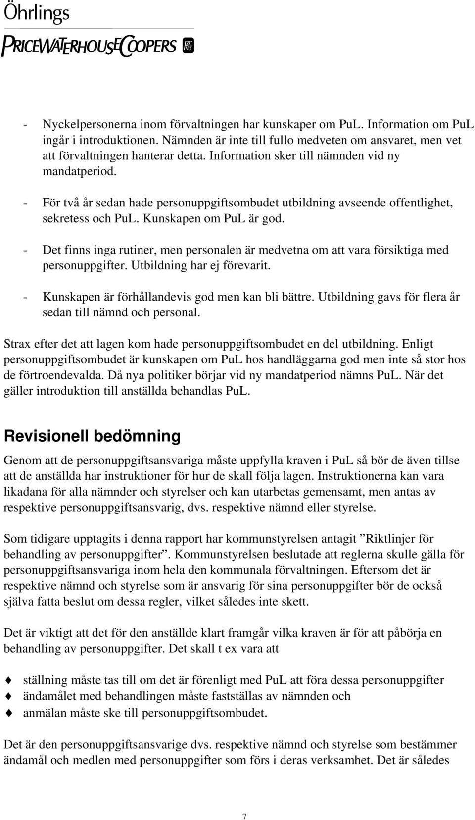 - Det finns inga rutiner, men personalen är medvetna om att vara försiktiga med personuppgifter. Utbildning har ej förevarit. - Kunskapen är förhållandevis god men kan bli bättre.