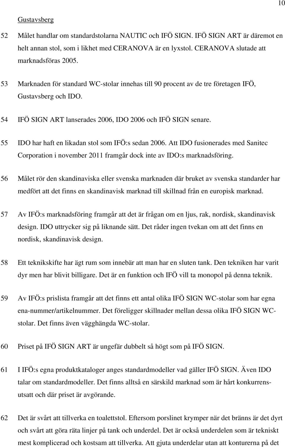 55 IDO har haft en likadan stol som IFÖ:s sedan 2006. Att IDO fusionerades med Sanitec Corporation i november 2011 framgår dock inte av IDO:s marknadsföring.