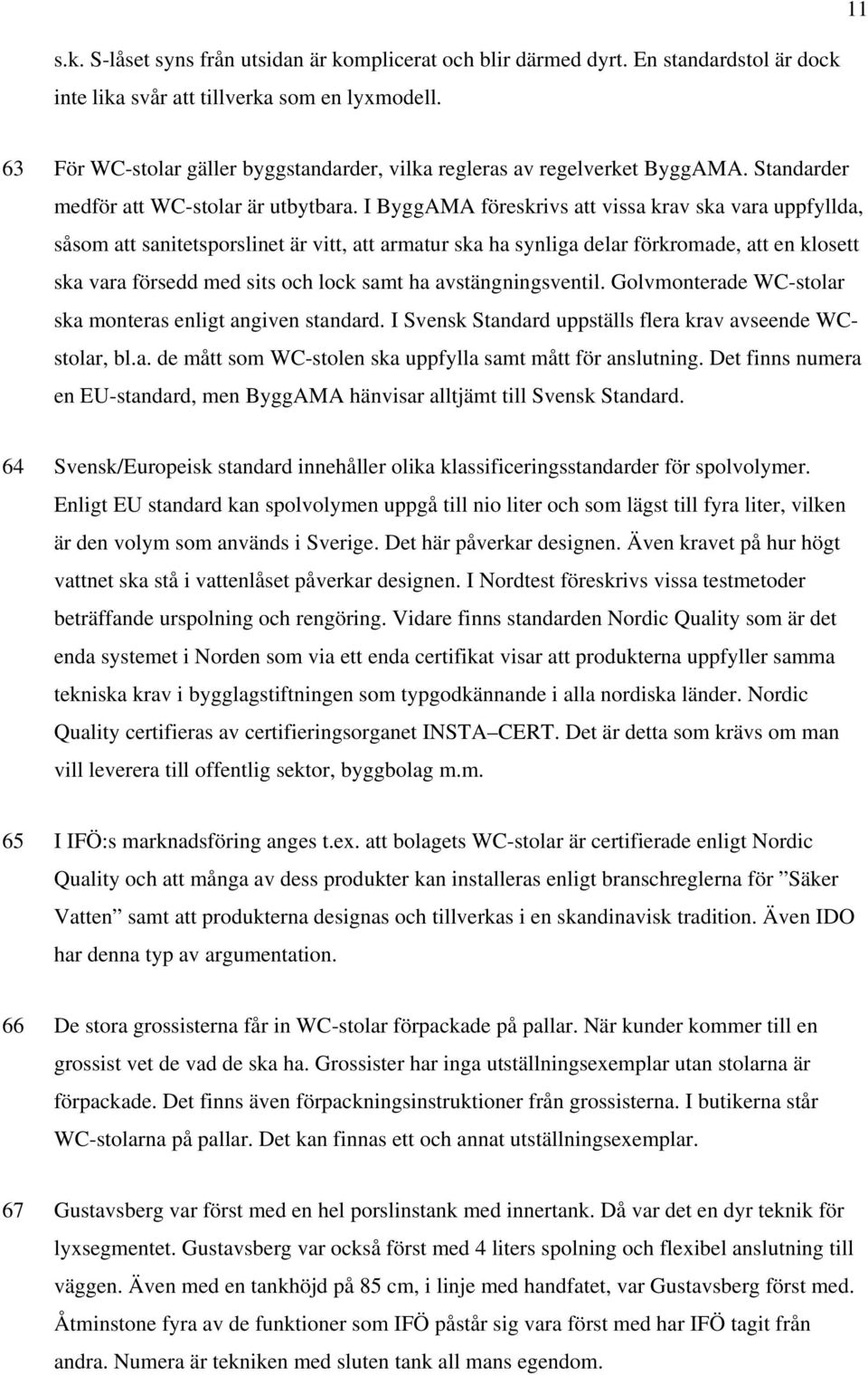 I ByggAMA föreskrivs att vissa krav ska vara uppfyllda, såsom att sanitetsporslinet är vitt, att armatur ska ha synliga delar förkromade, att en klosett ska vara försedd med sits och lock samt ha