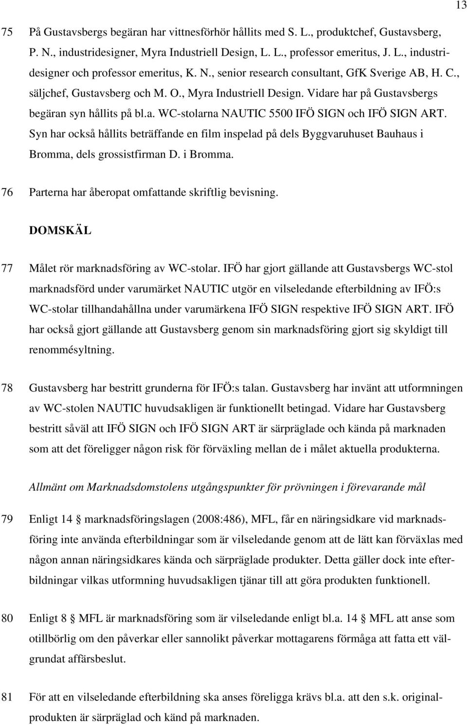 Syn har också hållits beträffande en film inspelad på dels Byggvaruhuset Bauhaus i Bromma, dels grossistfirman D. i Bromma. 76 Parterna har åberopat omfattande skriftlig bevisning.
