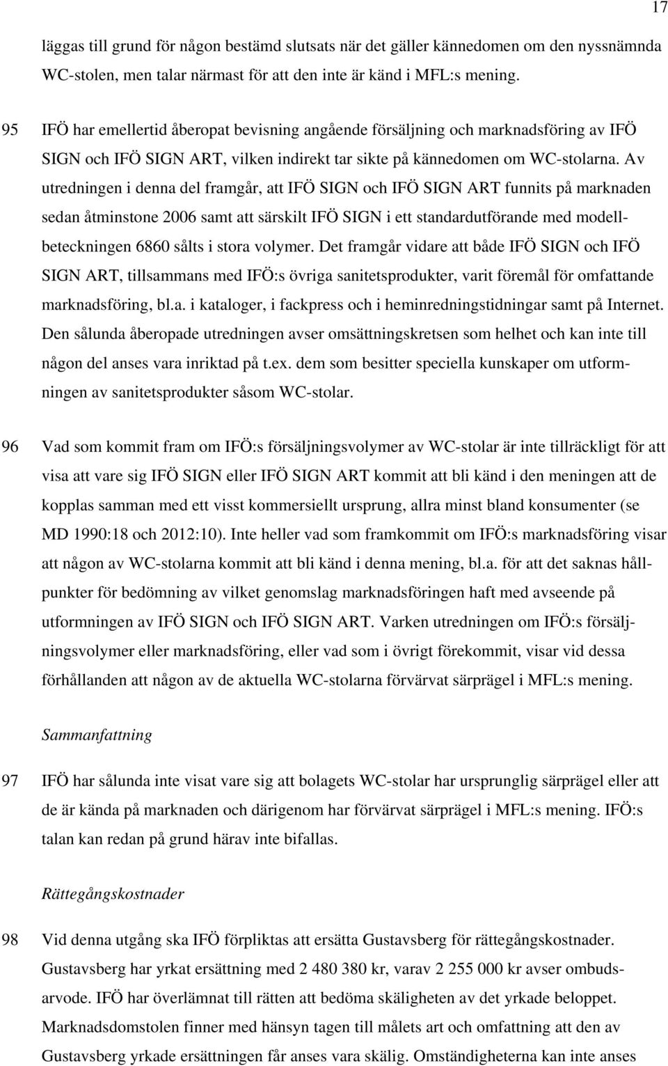 Av utredningen i denna del framgår, att IFÖ SIGN och IFÖ SIGN ART funnits på marknaden sedan åtminstone 2006 samt att särskilt IFÖ SIGN i ett standardutförande med modellbeteckningen 6860 sålts i