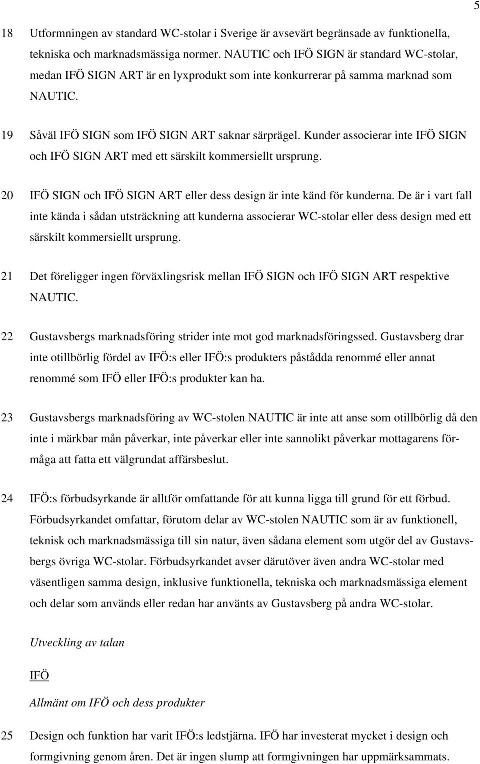 Kunder associerar inte IFÖ SIGN och IFÖ SIGN ART med ett särskilt kommersiellt ursprung. 20 IFÖ SIGN och IFÖ SIGN ART eller dess design är inte känd för kunderna.