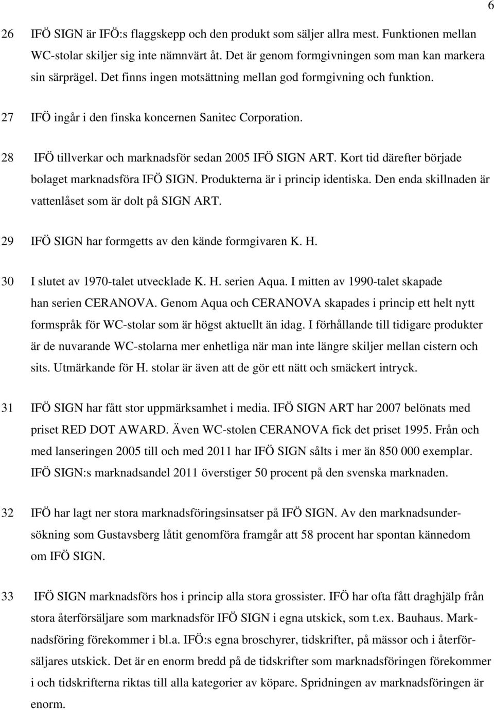 Kort tid därefter började bolaget marknadsföra IFÖ SIGN. Produkterna är i princip identiska. Den enda skillnaden är vattenlåset som är dolt på SIGN ART.