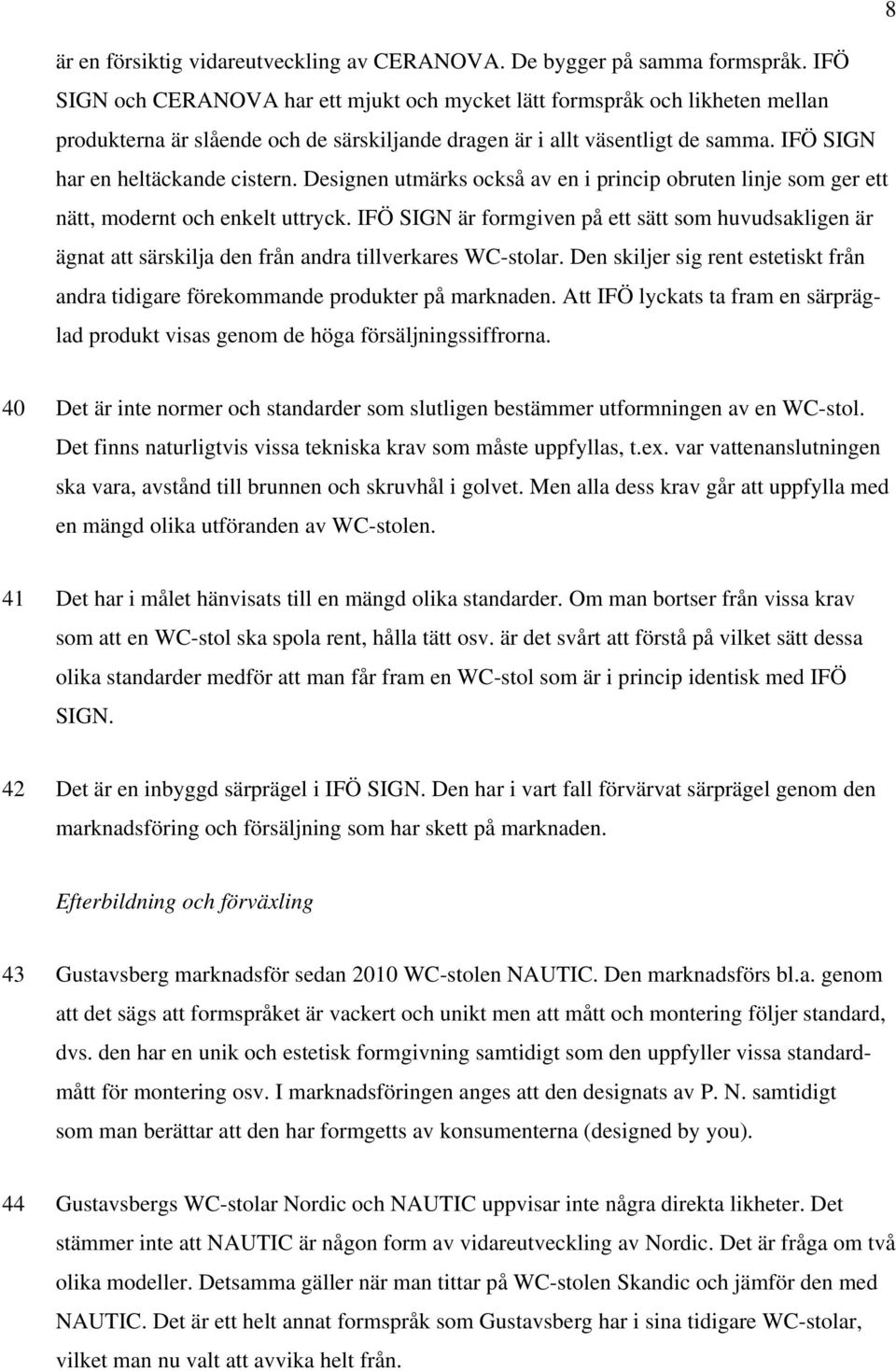 Designen utmärks också av en i princip obruten linje som ger ett nätt, modernt och enkelt uttryck.