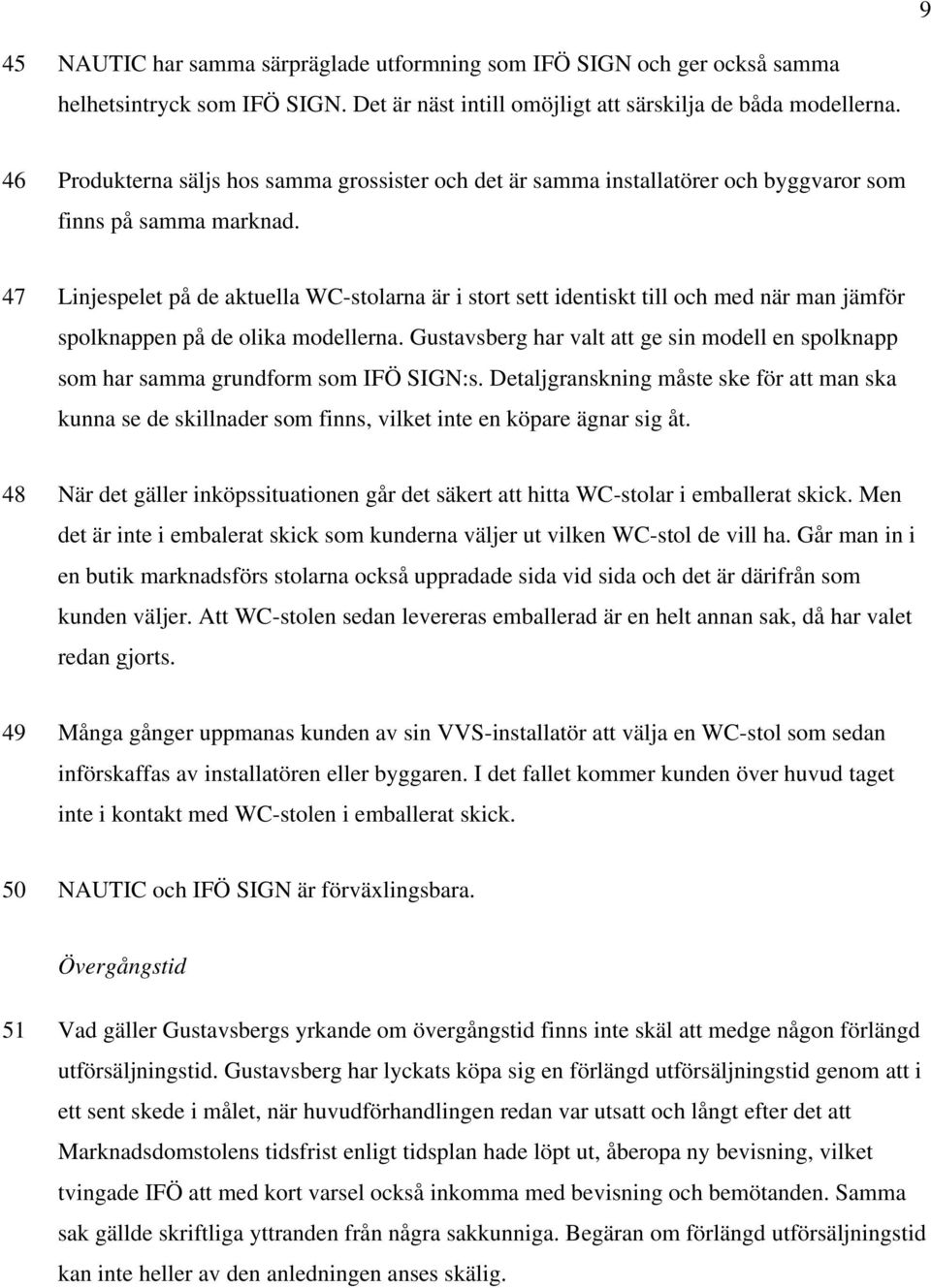 47 Linjespelet på de aktuella WC-stolarna är i stort sett identiskt till och med när man jämför spolknappen på de olika modellerna.