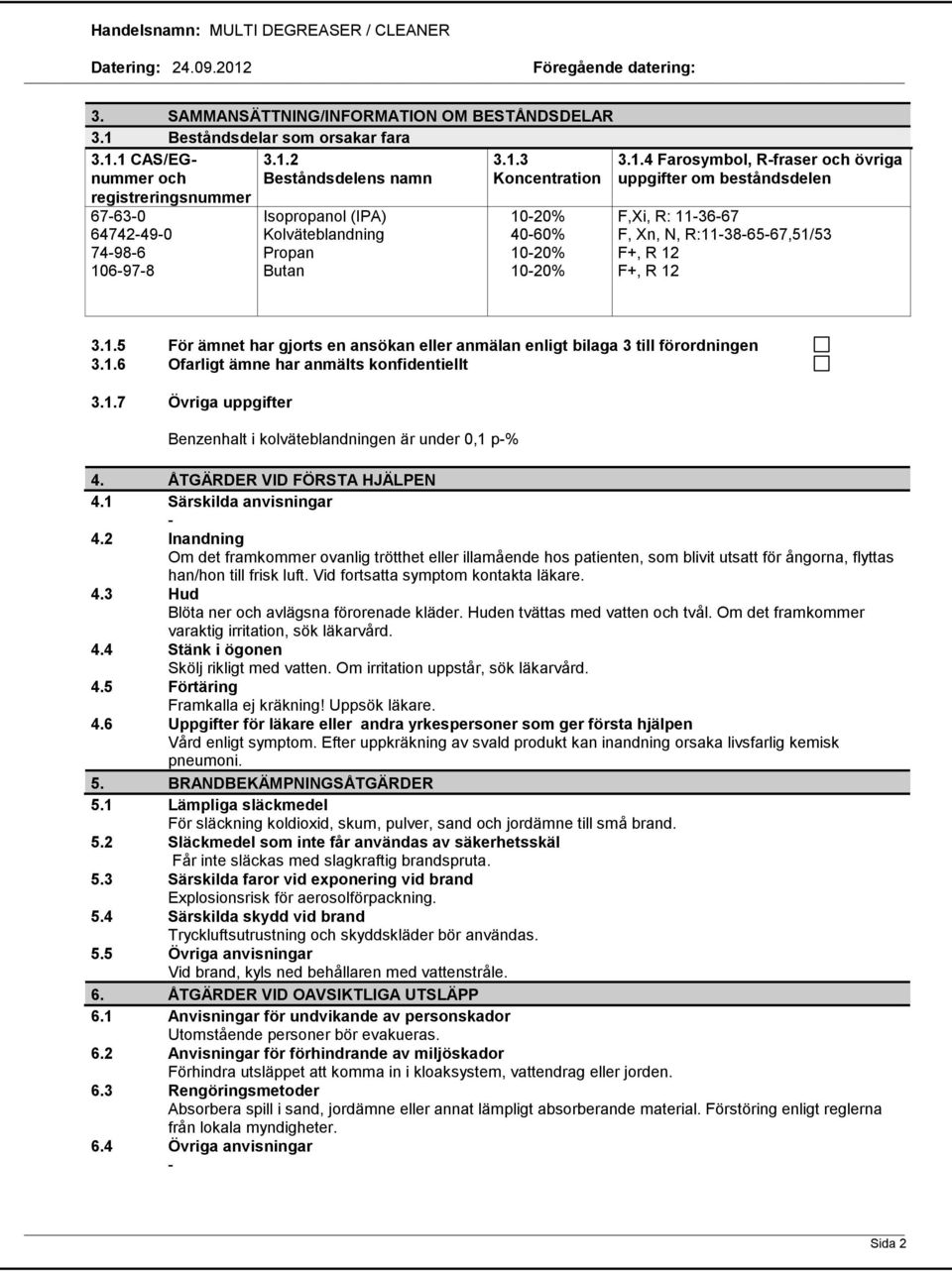 1.6 Ofarligt ämne har anmälts konfidentiellt 3.1.7 Övriga uppgifter Benzenhalt i kolväteblandningen är under 0,1 p% 4. ÅTGÄRDER VID FÖRSTA HJÄLPEN 4.1 Särskilda anvisningar 4.