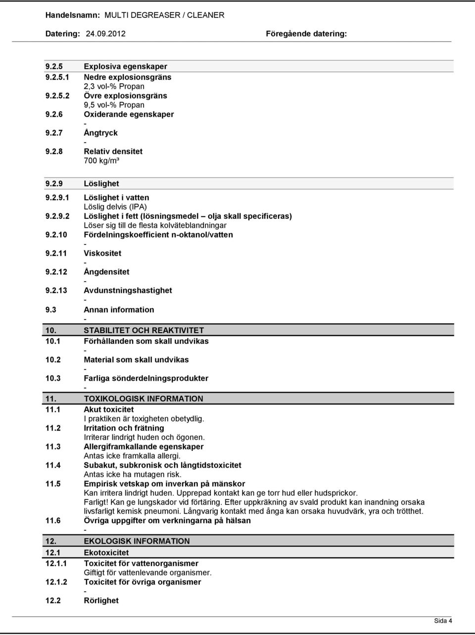 2.11 Viskositet 9.2.12 Ångdensitet 9.2.13 Avdunstningshastighet 9.3 Annan information 10. STABILITET OCH REAKTIVITET 10.1 Förhållanden som skall undvikas 10.2 Material som skall undvikas 10.