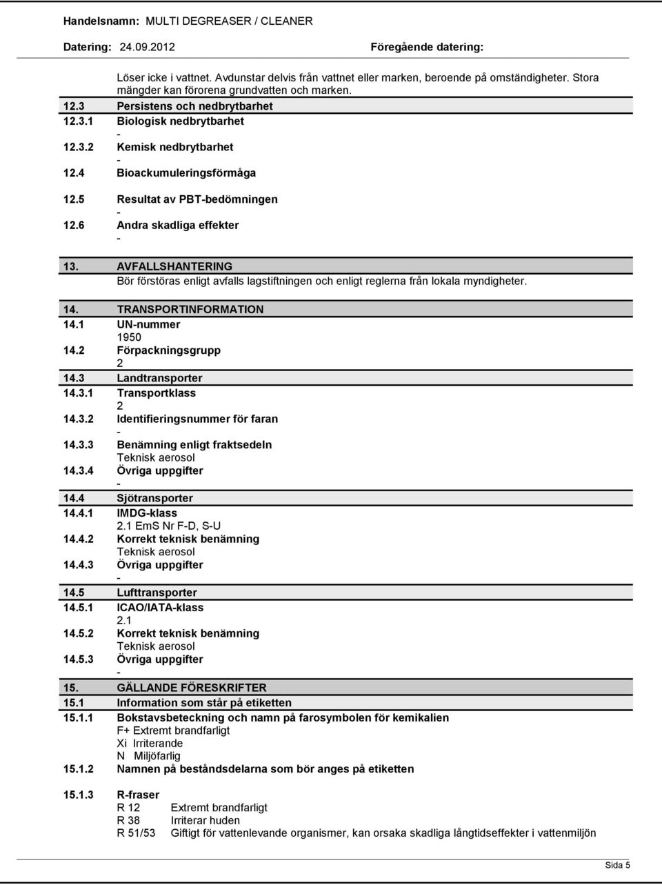 AVFALLSHANTERING Bör förstöras enligt avfalls lagstiftningen och enligt reglerna från lokala myndigheter. 14. TRANSPORTINFORMATION 14.1 UNnummer 1950 14.2 Förpackningsgrupp 2 14.3 Landtransporter 14.