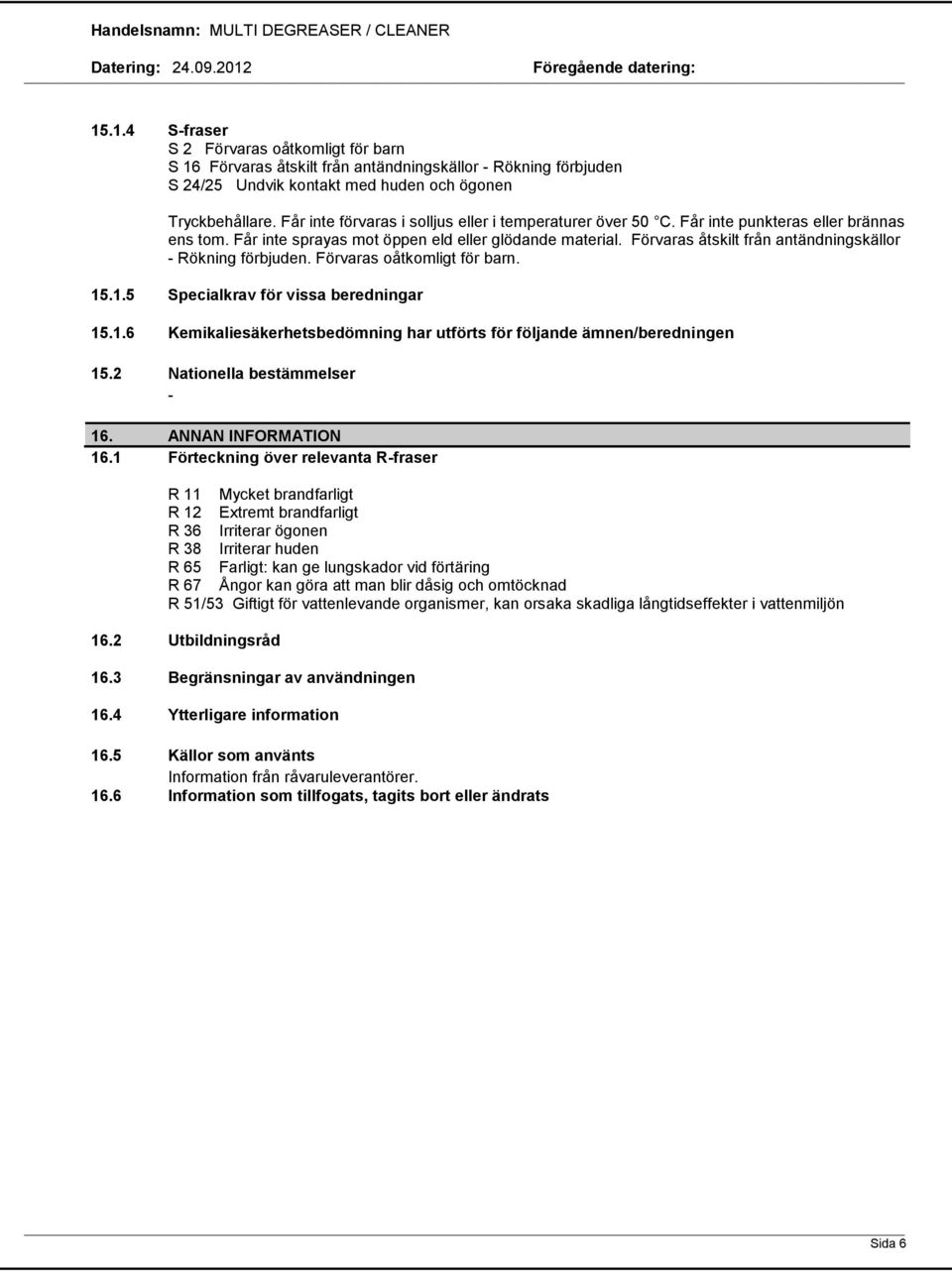 Förvaras åtskilt från antändningskällor Rökning förbjuden. Förvaras oåtkomligt för barn. 15.1.5 Specialkrav för vissa beredningar 15.1.6 Kemikaliesäkerhetsbedömning har utförts för följande ämnen/beredningen 15.