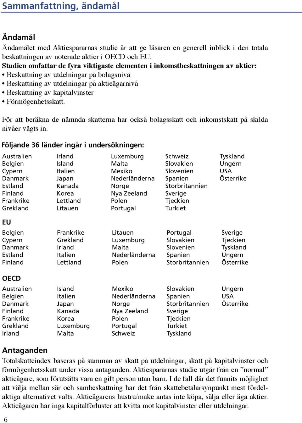 Förmögenhetsskatt. För att beräkna de nämnda skatterna har också bolagsskatt och inkomstskatt på skilda nivåer vägts in.