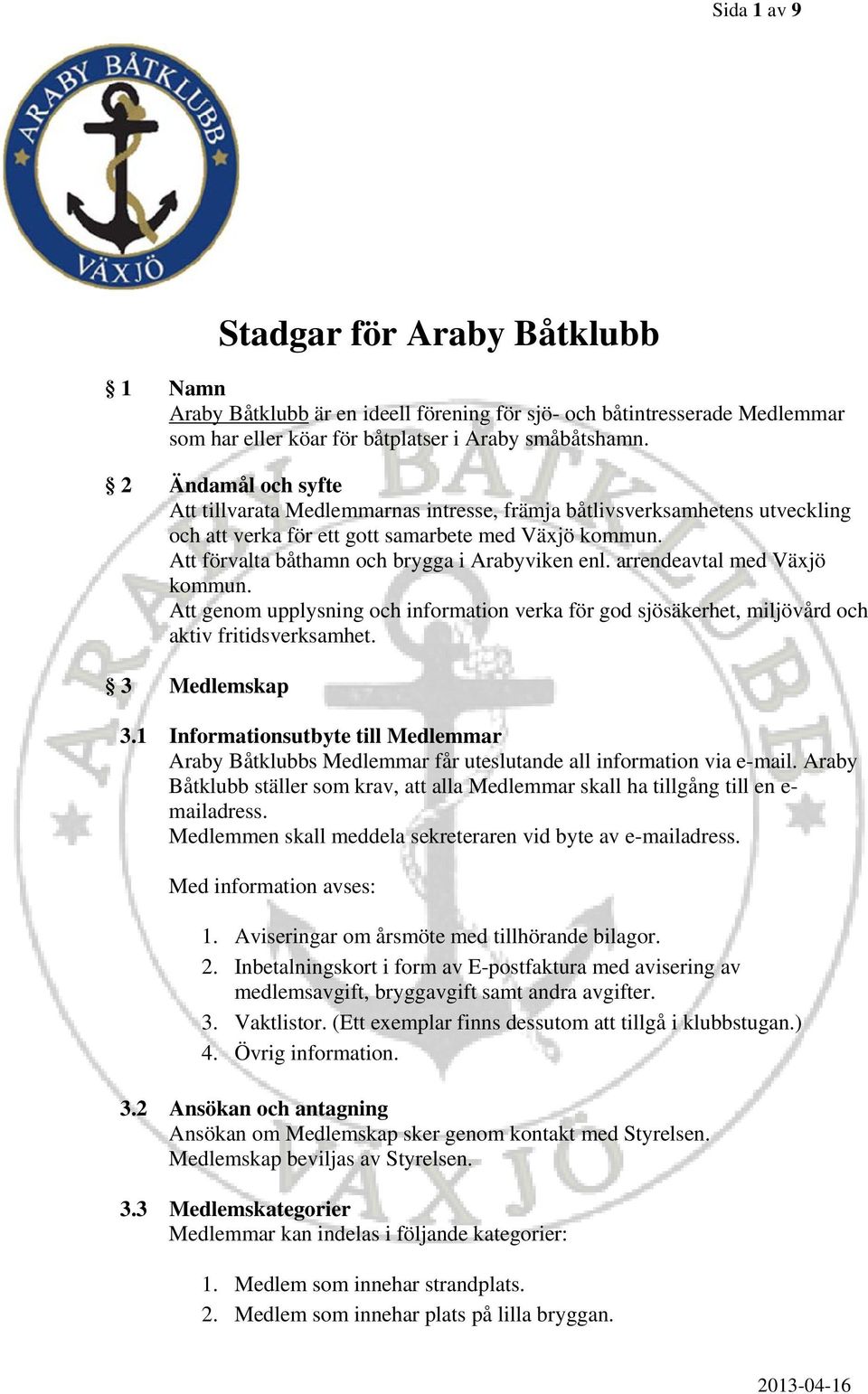 Att förvalta båthamn och brygga i Arabyviken enl. arrendeavtal med Växjö kommun. Att genom upplysning och information verka för god sjösäkerhet, miljövård och aktiv fritidsverksamhet. 3 Medlemskap 3.