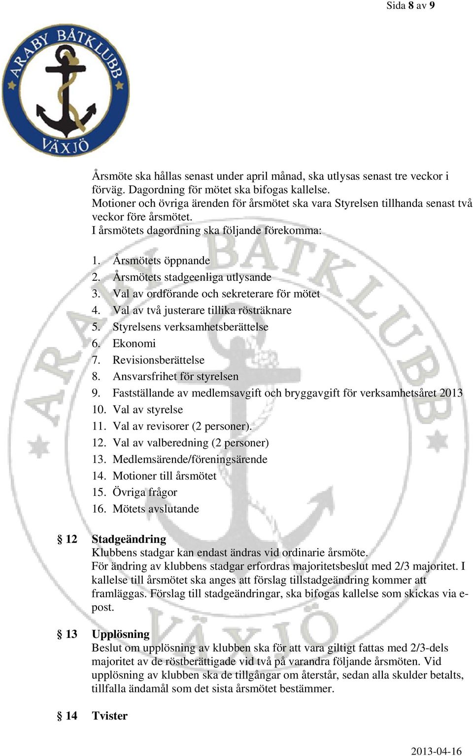 Årsmötets stadgeenliga utlysande 3. Val av ordförande och sekreterare för mötet 4. Val av två justerare tillika rösträknare 5. Styrelsens verksamhetsberättelse 6. Ekonomi 7. Revisionsberättelse 8.