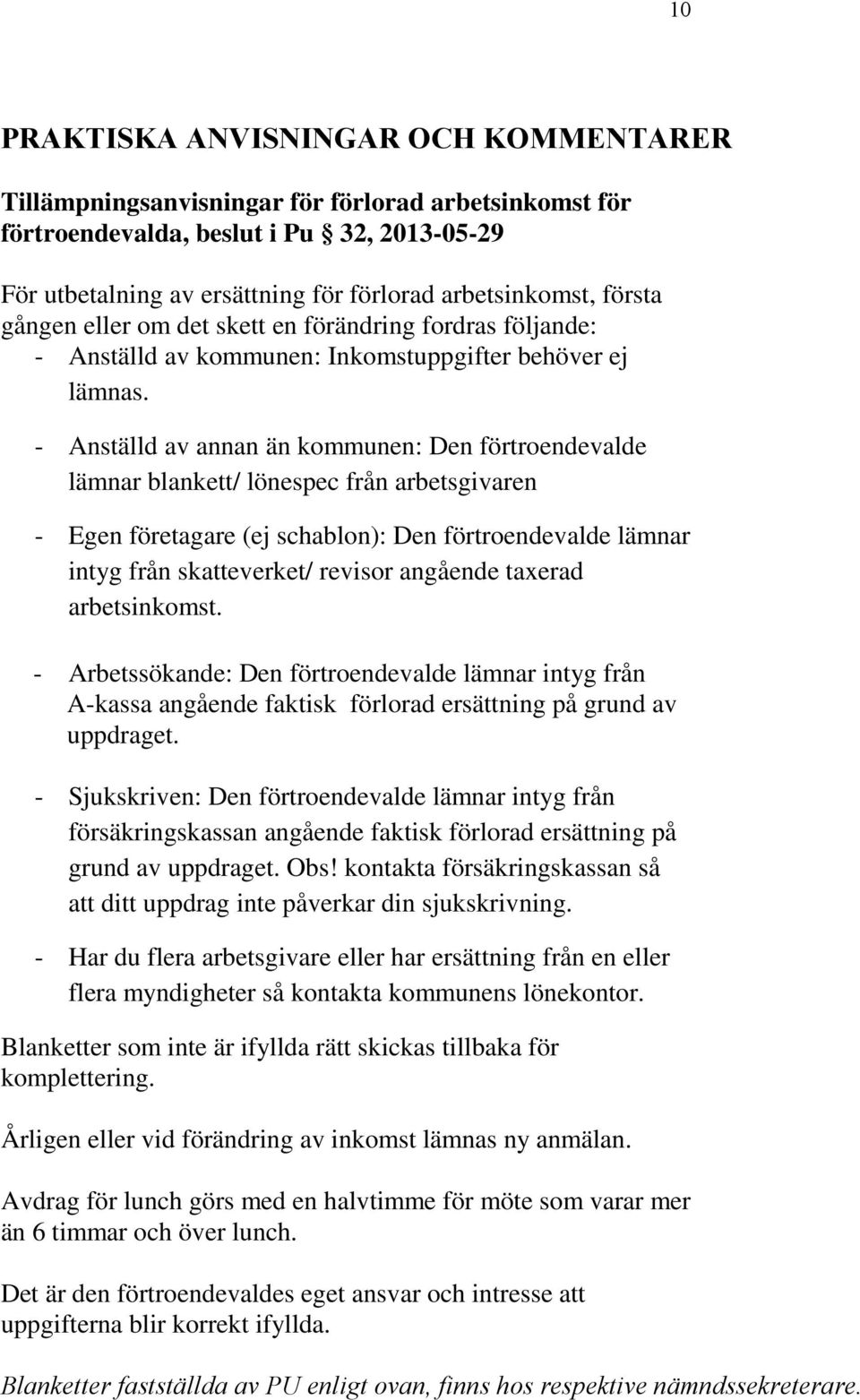 - Anställd av annan än kommunen: Den förtroendevalde lämnar blankett/ lönespec från arbetsgivaren - Egen företagare (ej schablon): Den förtroendevalde lämnar intyg från skatteverket/ revisor angående