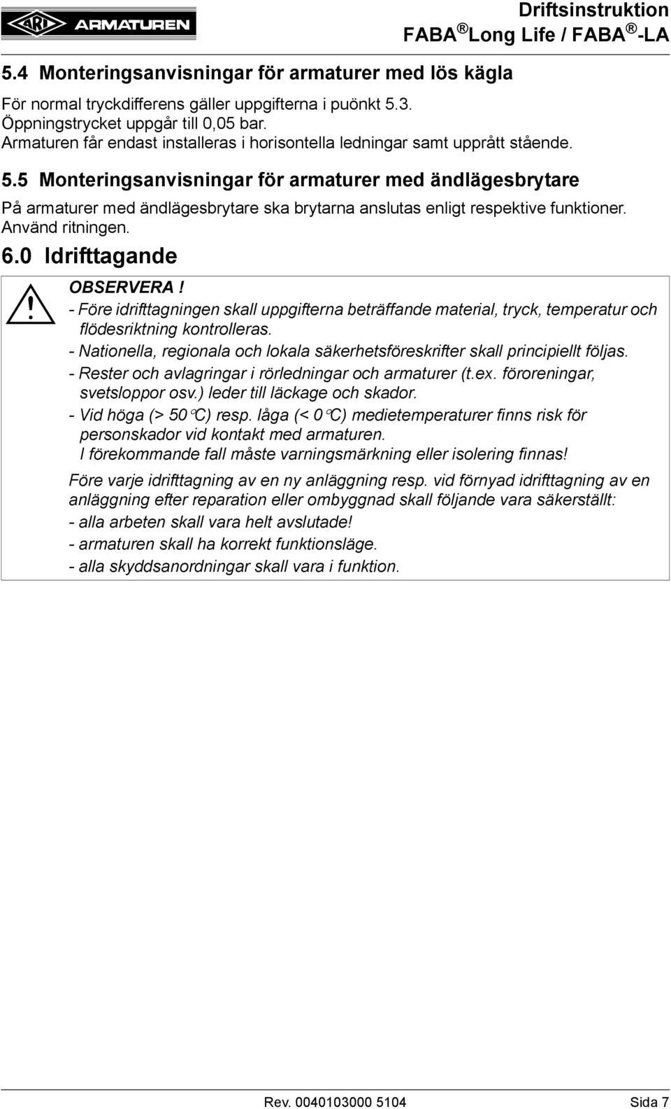 5 Monteringsanvisningar för armaturer med ändlägesbrytare På armaturer med ändlägesbrytare ska brytarna anslutas enligt respektive funktioner. Använd ritningen. 6.