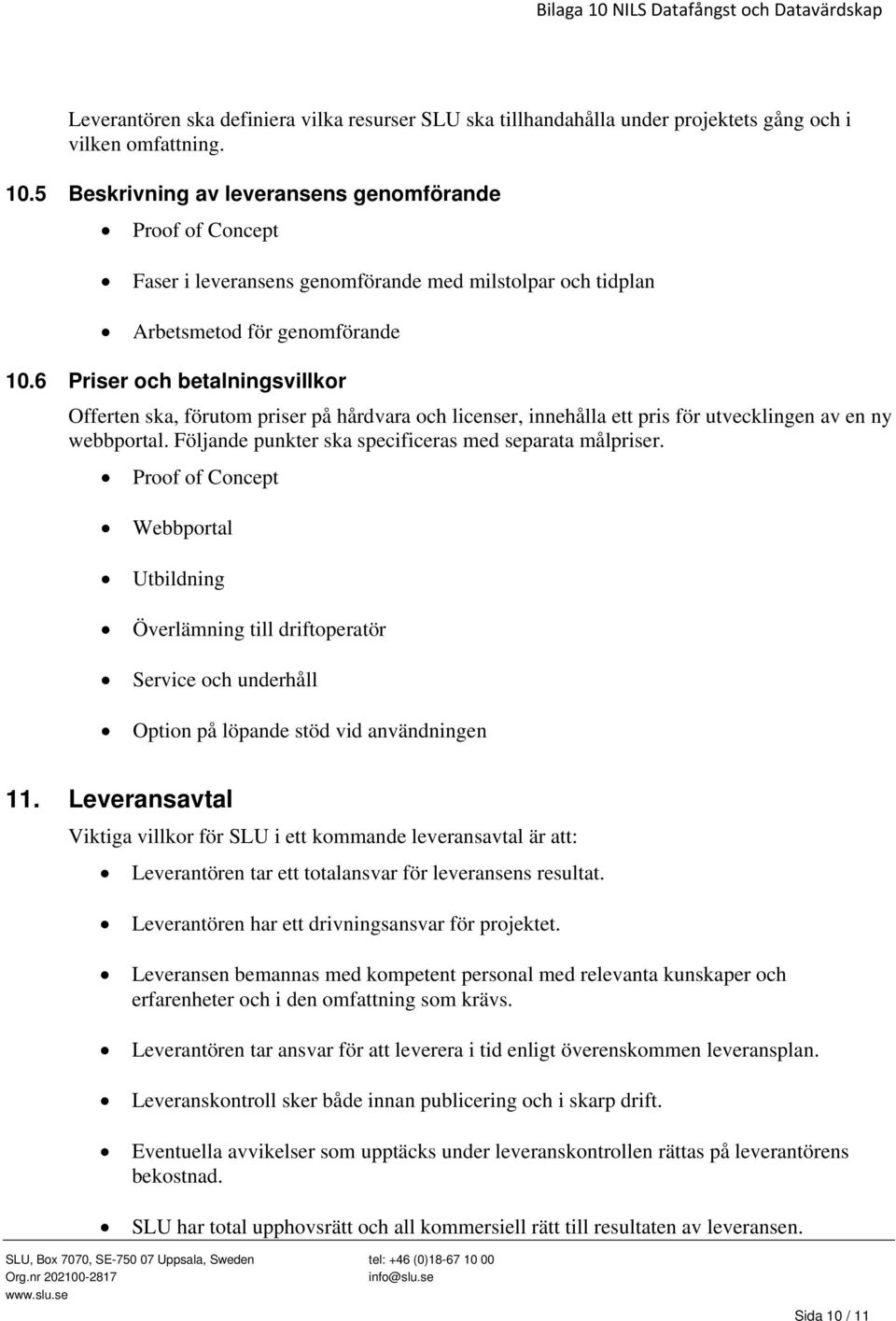 6 Priser och betalningsvillkor Offerten ska, förutom priser på hårdvara och licenser, innehålla ett pris för utvecklingen av en ny webbportal. Följande punkter ska specificeras med separata målpriser.