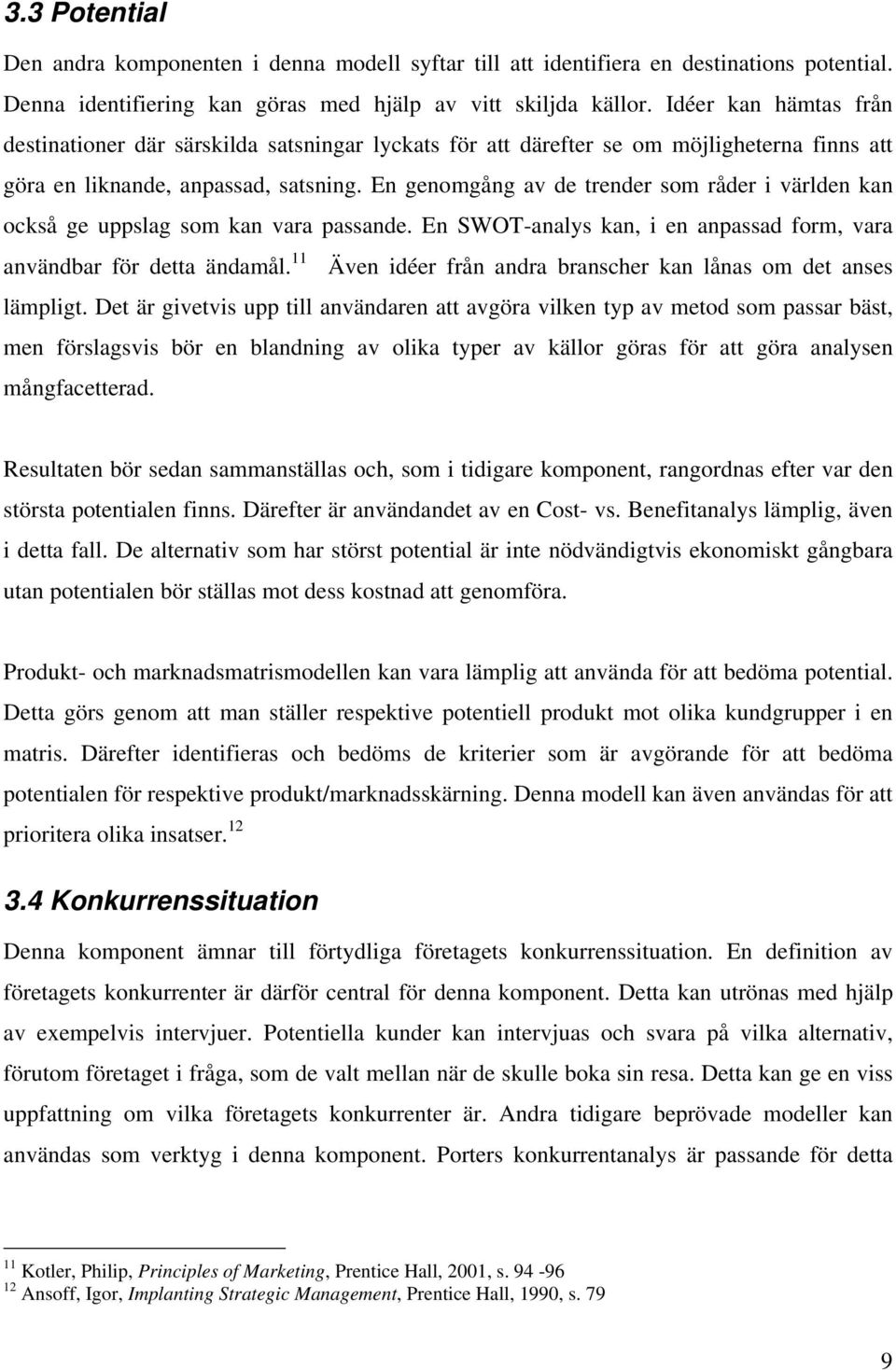 En genomgång av de trender som råder i världen kan också ge uppslag som kan vara passande. En SWOT-analys kan, i en anpassad form, vara användbar för detta ändamål.