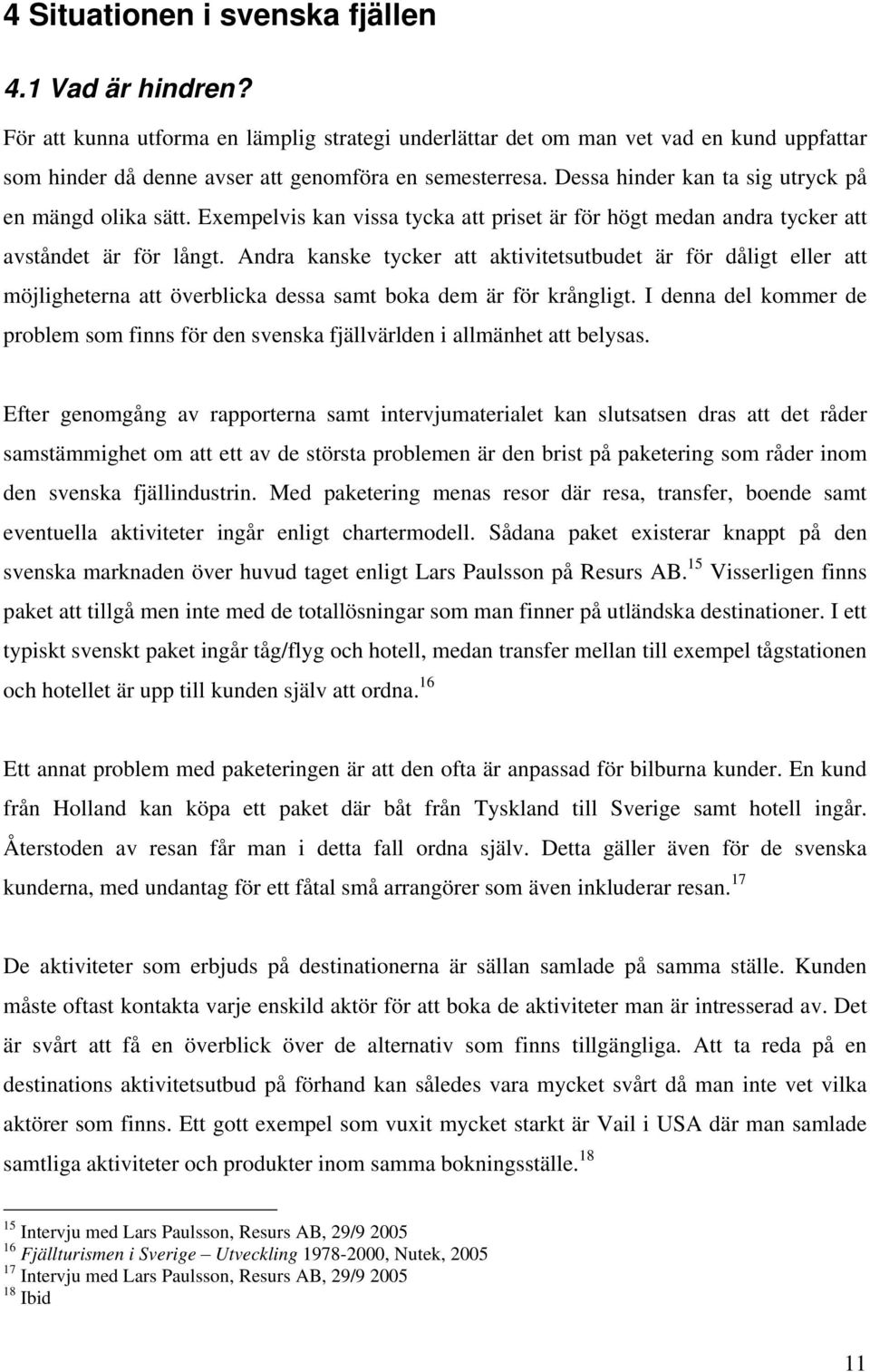 Andra kanske tycker att aktivitetsutbudet är för dåligt eller att möjligheterna att överblicka dessa samt boka dem är för krångligt.