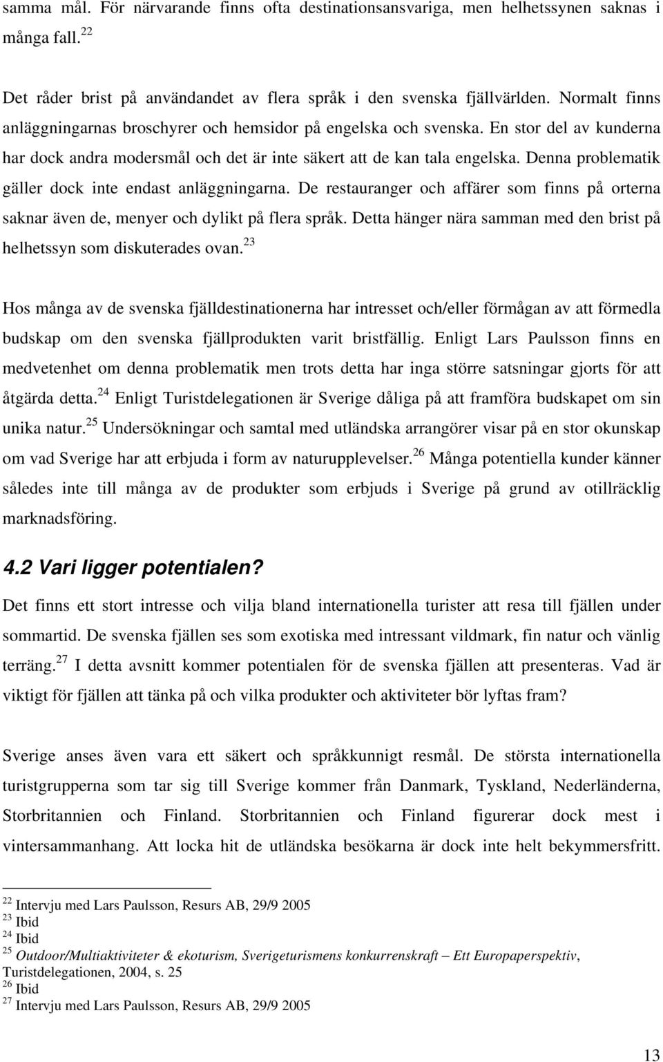 Denna problematik gäller dock inte endast anläggningarna. De restauranger och affärer som finns på orterna saknar även de, menyer och dylikt på flera språk.