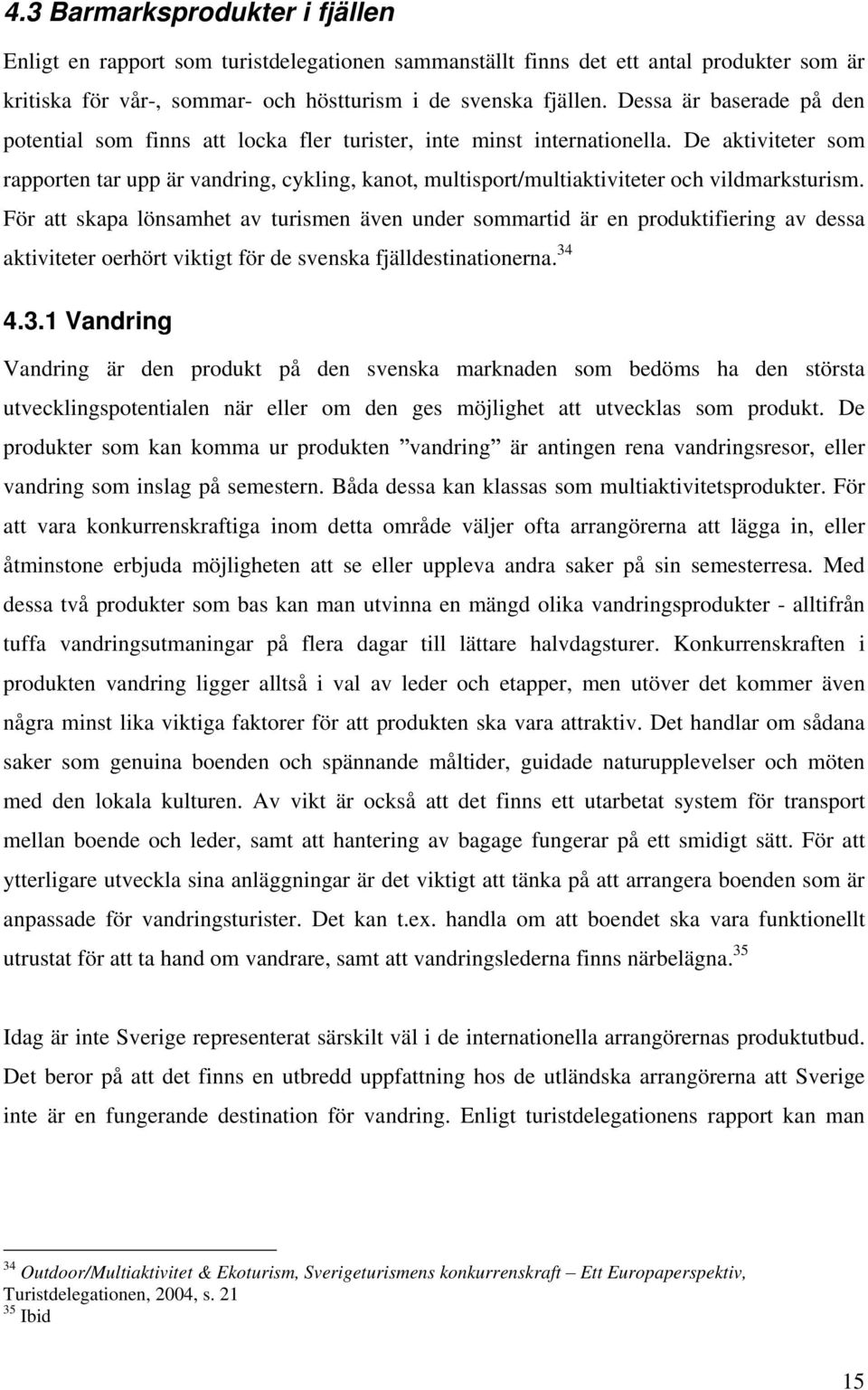 De aktiviteter som rapporten tar upp är vandring, cykling, kanot, multisport/multiaktiviteter och vildmarksturism.