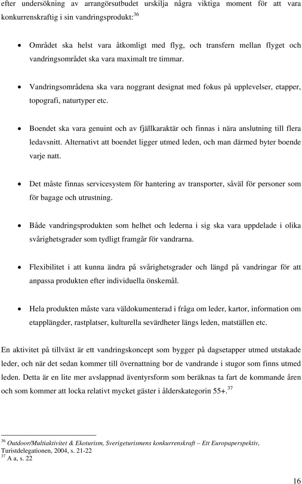 Boendet ska vara genuint och av fjällkaraktär och finnas i nära anslutning till flera ledavsnitt. Alternativt att boendet ligger utmed leden, och man därmed byter boende varje natt.