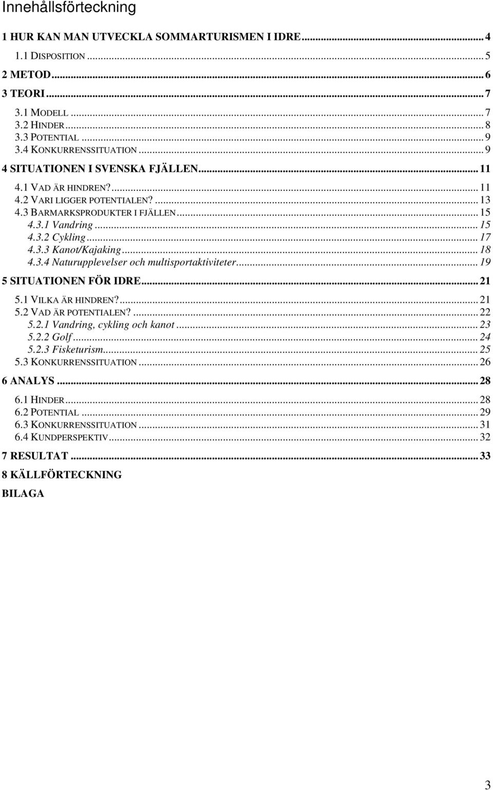 .. 18 4.3.4 Naturupplevelser och multisportaktiviteter... 19 5 SITUATIONEN FÖR IDRE... 21 5.1 VILKA ÄR HINDREN?... 21 5.2 VAD ÄR POTENTIALEN?... 22 5.2.1 Vandring, cykling och kanot... 23 5.2.2 Golf.
