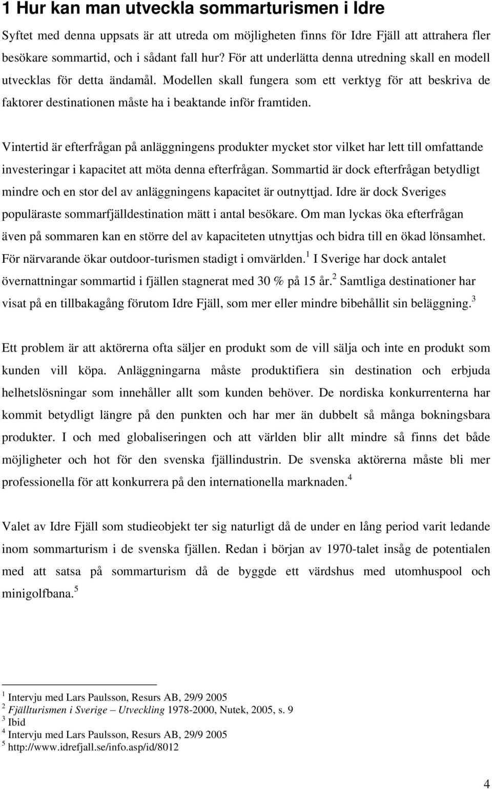 Vintertid är efterfrågan på anläggningens produkter mycket stor vilket har lett till omfattande investeringar i kapacitet att möta denna efterfrågan.