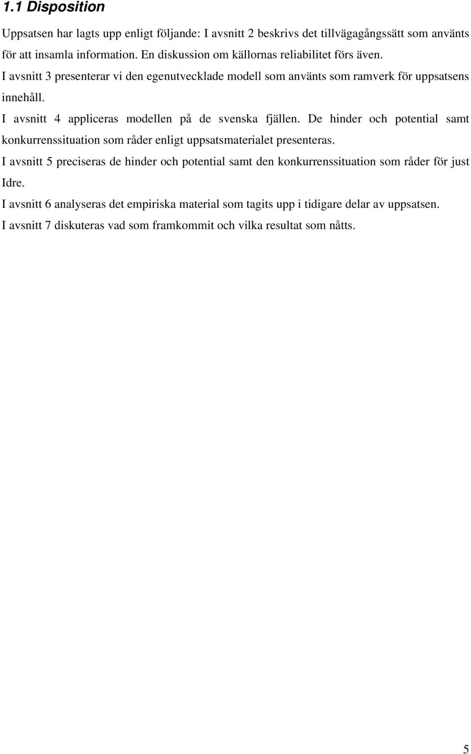 I avsnitt 4 appliceras modellen på de svenska fjällen. De hinder och potential samt konkurrenssituation som råder enligt uppsatsmaterialet presenteras.