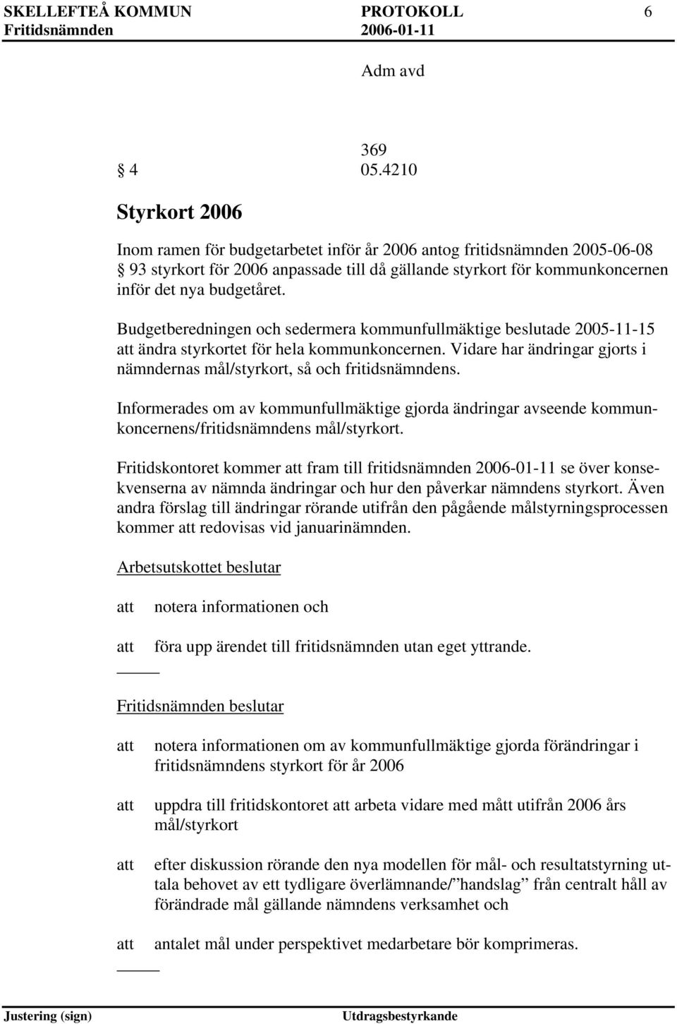Budgetberedningen och sedermera kommunfullmäktige beslutade 2005-11-15 ändra styrkortet för hela kommunkoncernen. Vidare har ändringar gjorts i nämndernas mål/styrkort, så och fritidsnämndens.