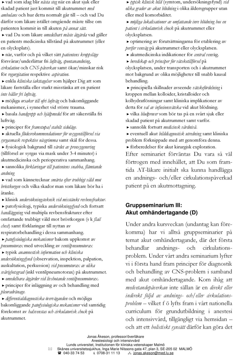 när, varför och på vilket sätt patientens kroppsläge försvårar/underlättar fri luftväg, spontanandning, cirkulation och CNS-påverkan samt ökar/minskar risk för regurgitation respektive aspiration.