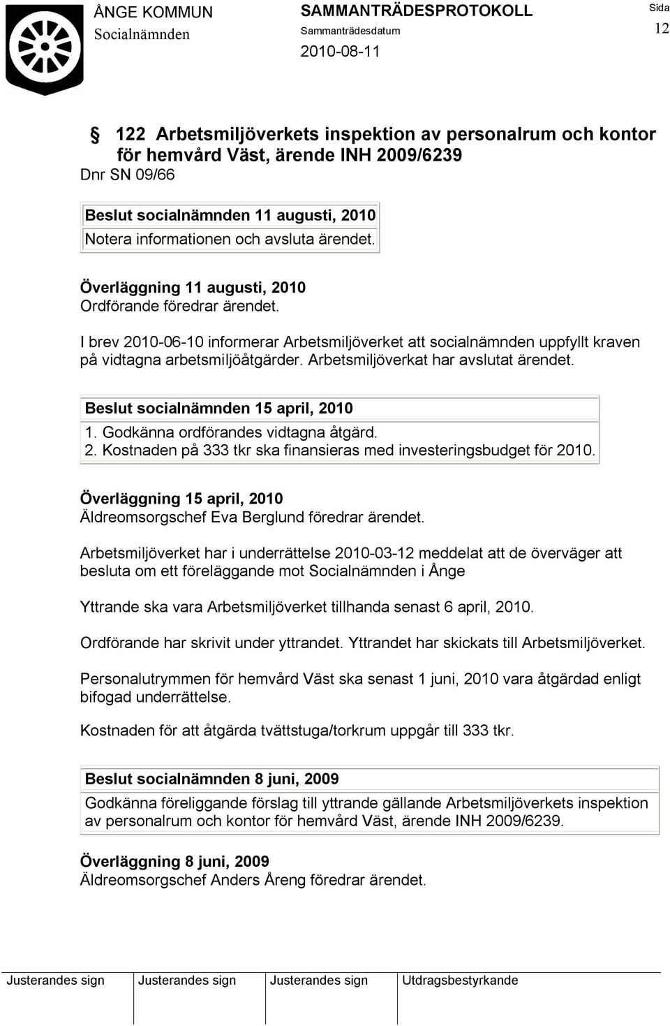 Arbetsmiljöverkat har avslutat ärendet. Beslut socialnämnden 15 april, 2010 1. Godkänna ordförandes vidtagna åtgärd. 2. Kostnaden på 333 tkr ska finansieras med investeringsbudget för 2010.