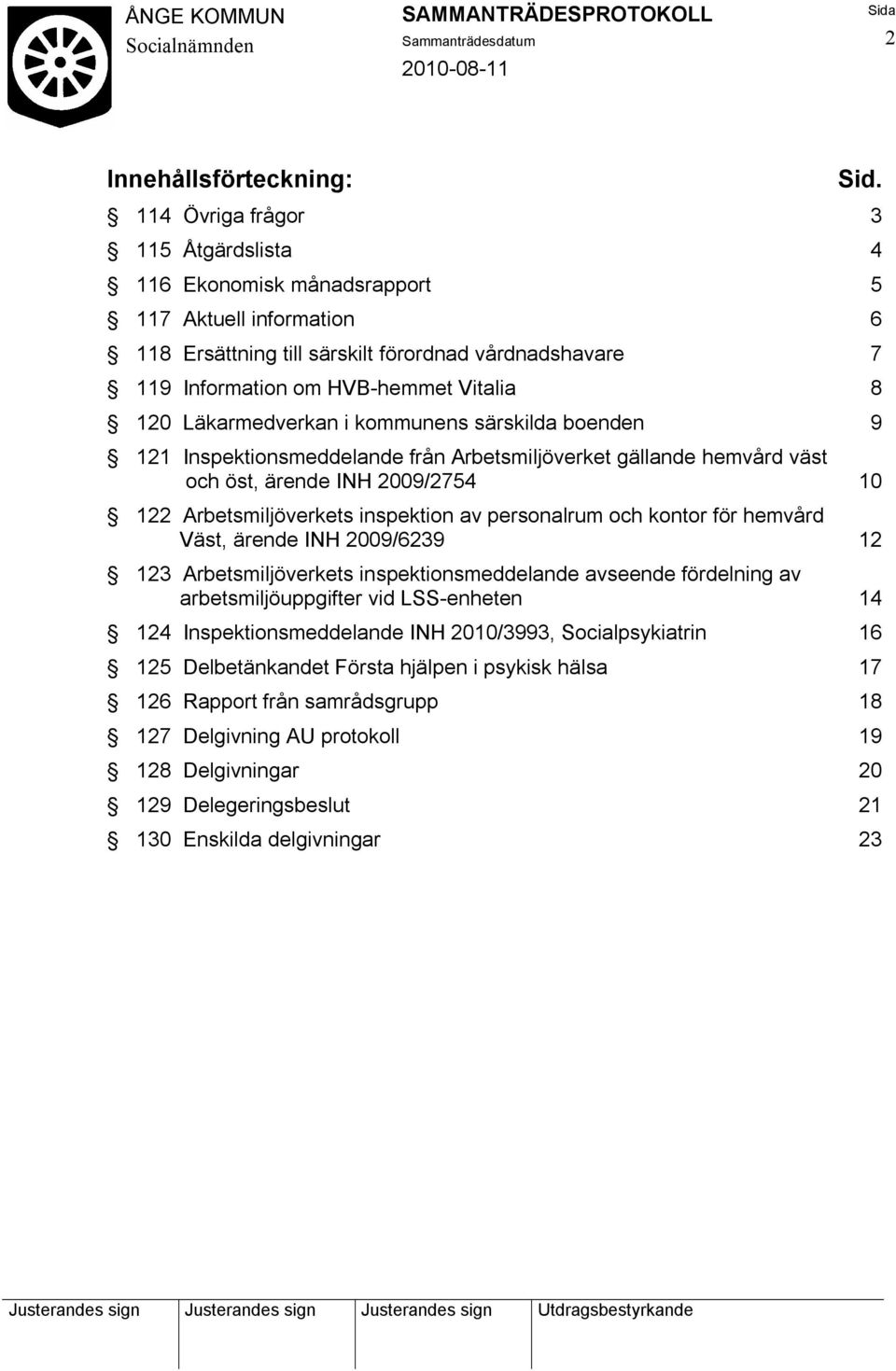 Läkarmedverkan i kommunens särskilda boenden 9 121 Inspektionsmeddelande från Arbetsmiljöverket gällande hemvård väst och öst, ärende INH 2009/2754 10 122 Arbetsmiljöverkets inspektion av personalrum