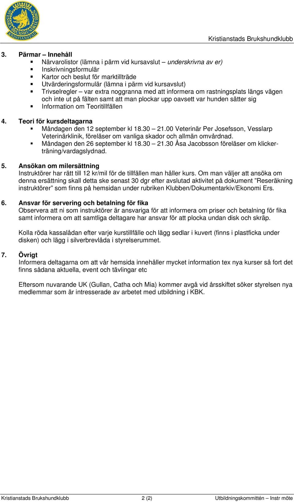 Teori för kursdeltagarna Måndagen den 12 september kl 18.30 21.00 Veterinär Per Josefsson, Vesslarp Veterinärklinik, föreläser om vanliga skador och allmän omvårdnad. Måndagen den 26 september kl 18.