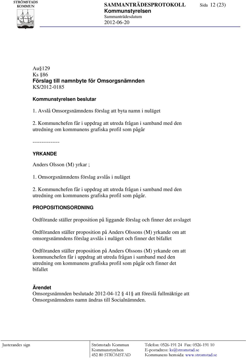 Omsorgsnämndens förslag avslås i nuläget 2. Kommunchefen får i uppdrag att utreda frågan i samband med den utredning om kommunens grafiska profil som pågår.