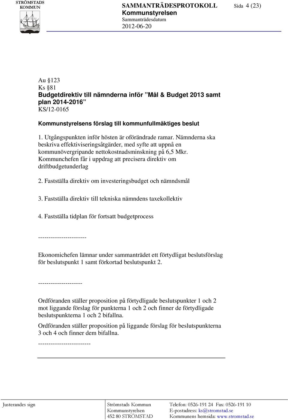 Kommunchefen får i uppdrag att precisera direktiv om driftbudgetunderlag 2. Fastställa direktiv om investeringsbudget och nämndsmål 3. Fastställa direktiv till tekniska nämndens taxekollektiv 4.