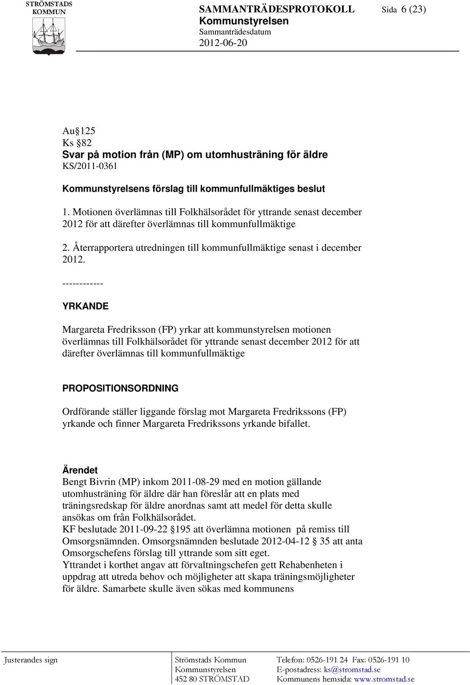 Återrapportera utredningen till kommunfullmäktige senast i december 2012.