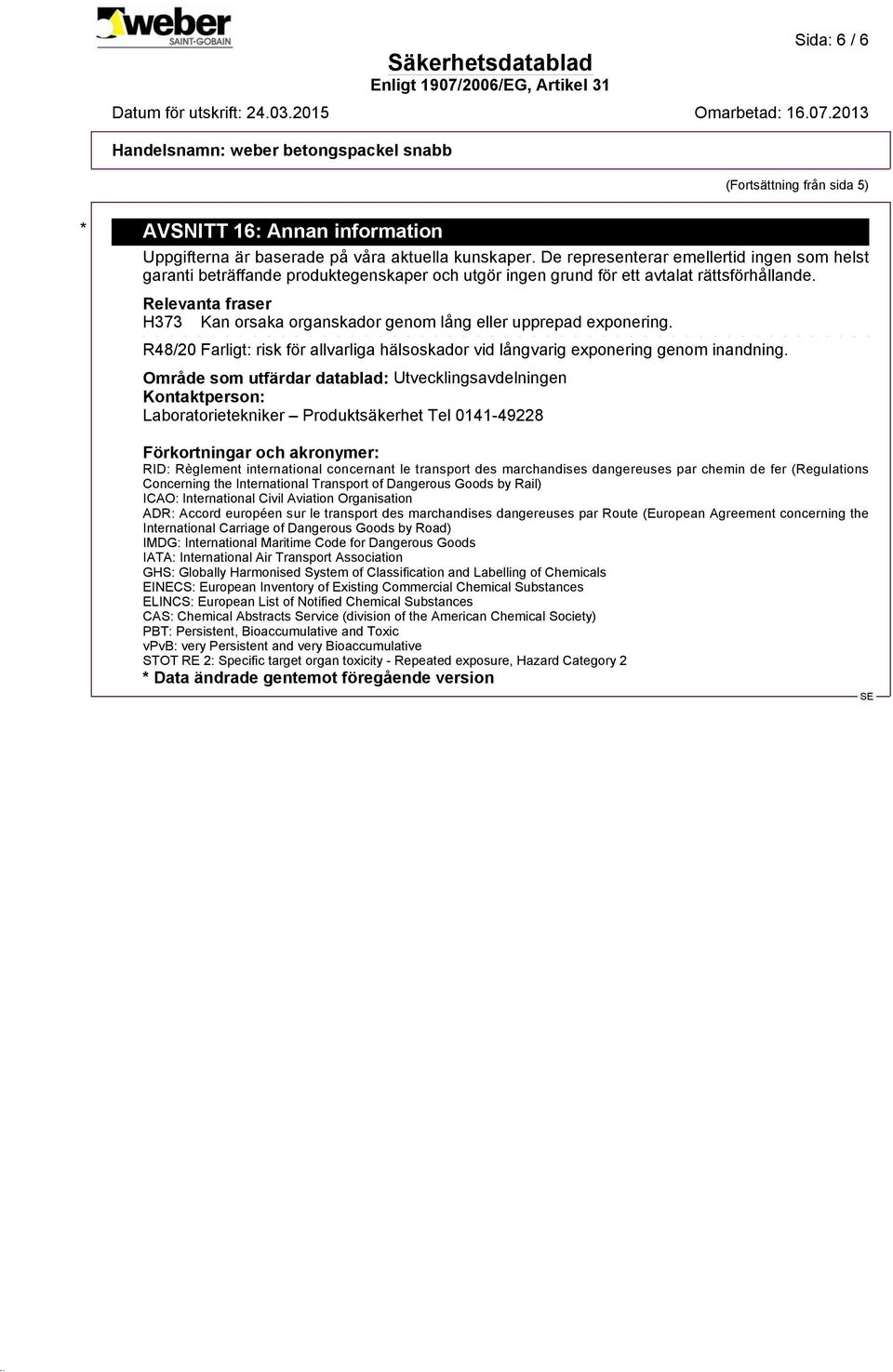 Relevanta fraser H373 Kan orsaka organskador genom lång eller upprepad exponering. R48/20 Farligt: risk för allvarliga hälsoskador vid långvarig exponering genom inandning.