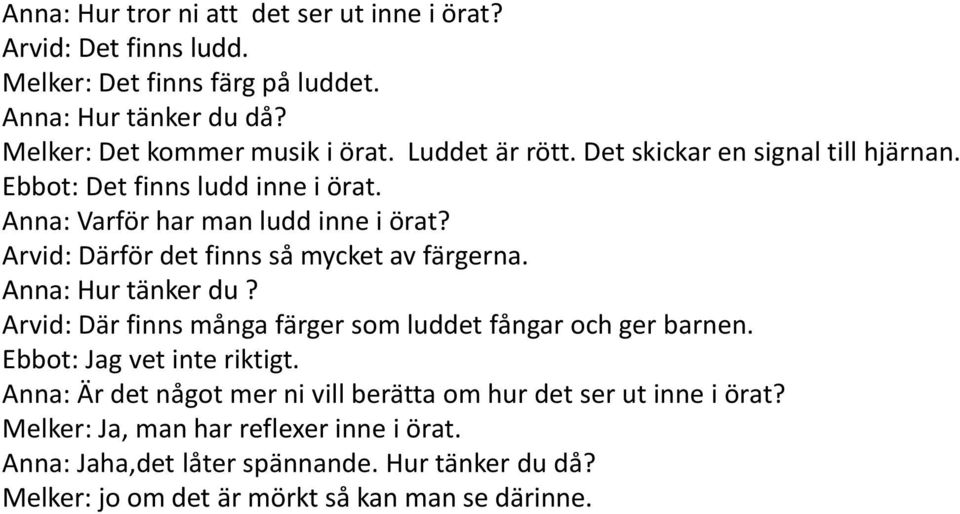 Arvid: Därför det finns så mycket av färgerna. Anna: Hur tänker du? Arvid: Där finns många färger som luddet fångar och ger barnen. Ebbot: Jag vet inte riktigt.